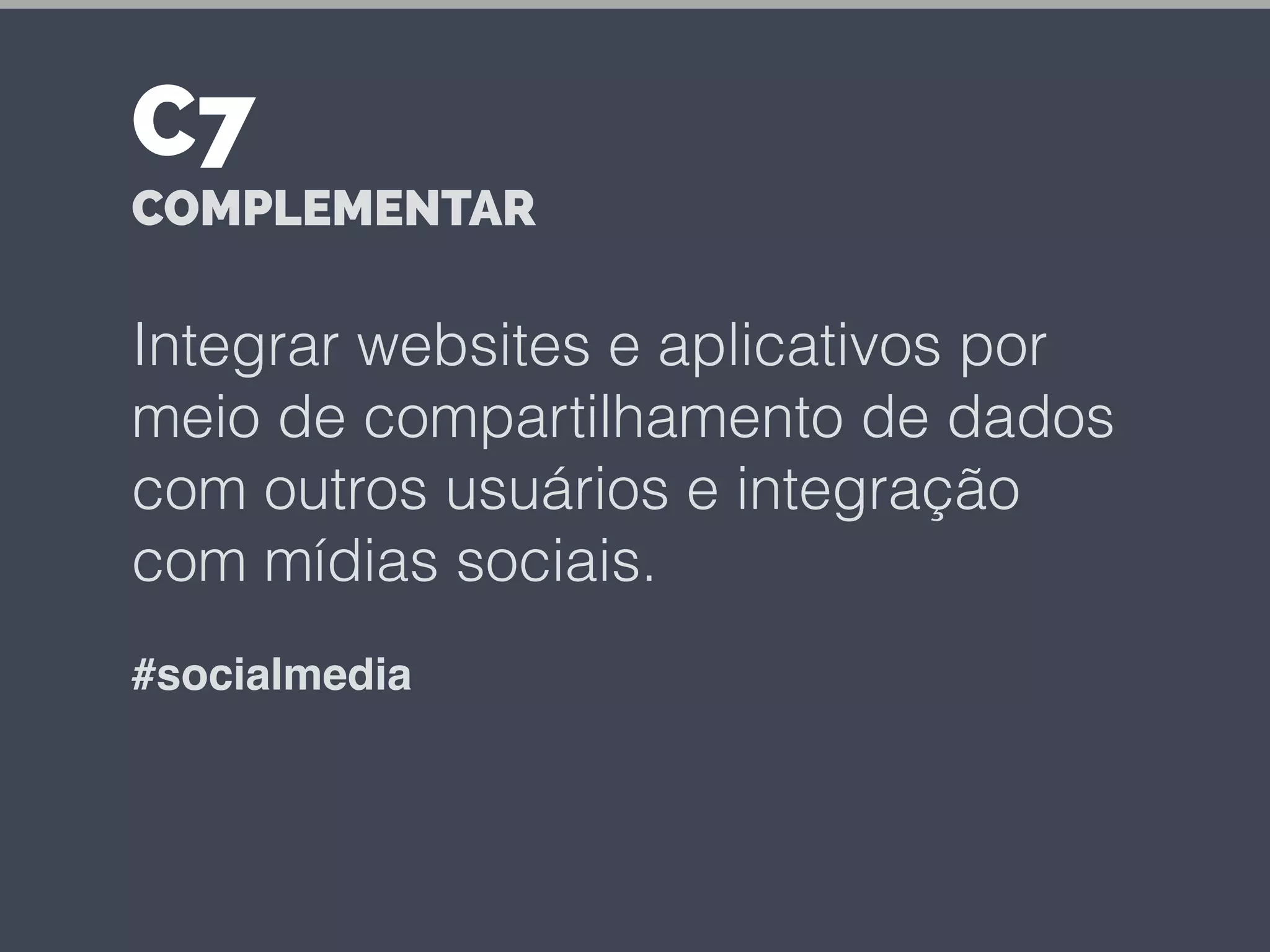 Integrar websites e aplicativos por
meio de compartilhamento de dados
com outros usuários e integração
com mídias sociais.
#socialmedia
C7
COMPLEMENTAR
 