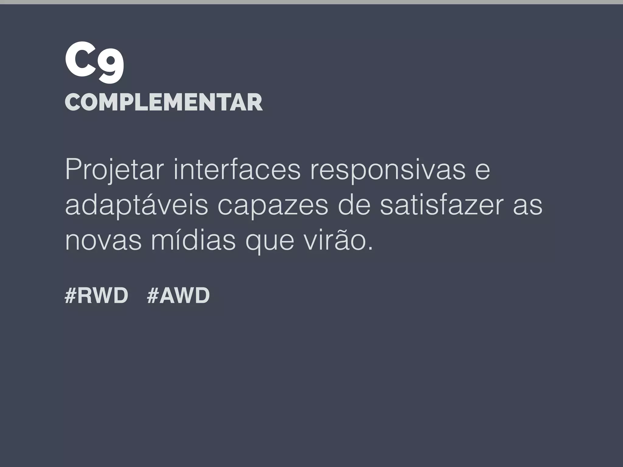 Projetar interfaces responsivas e
adaptáveis capazes de satisfazer as
novas mídias que virão.
#RWD #AWD
C9
COMPLEMENTAR
 
