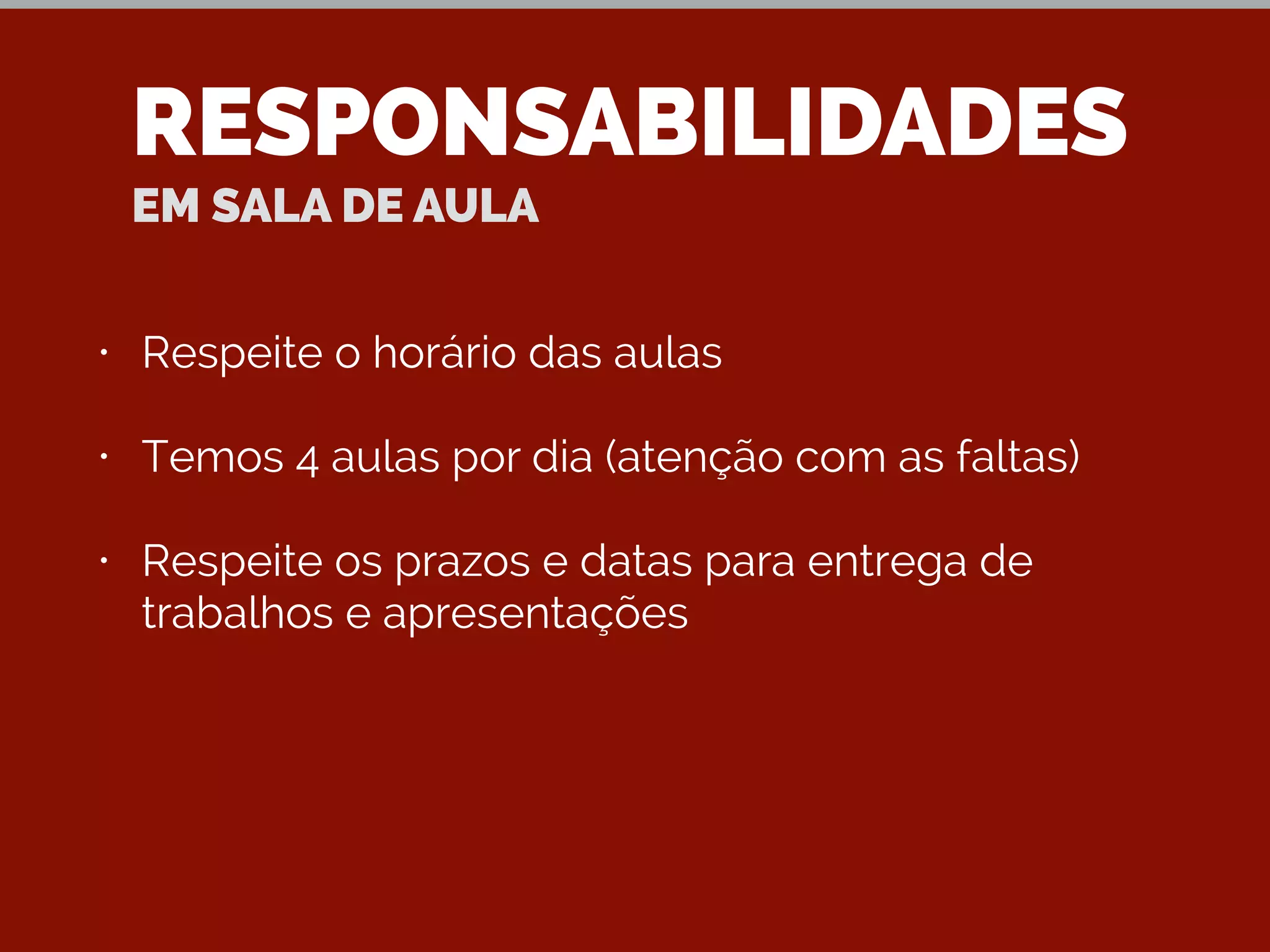 RESPONSABILIDADES
EM SALA DE AULA
• Respeite o horário das aulas
• Temos 4 aulas por dia (atenção com as faltas)
• Respeite os prazos e datas para entrega de
trabalhos e apresentações
 