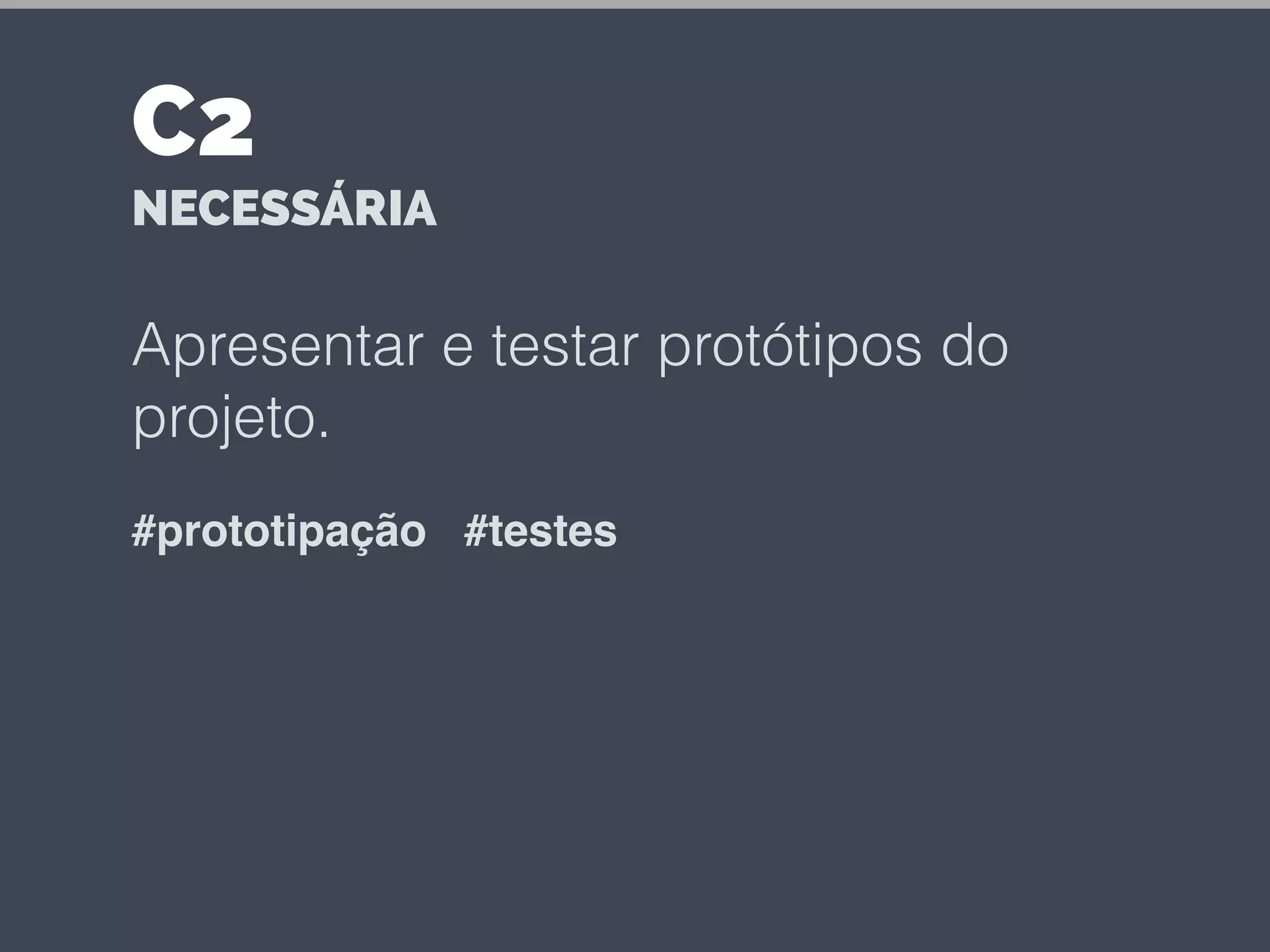 Apresentar e testar protótipos do
projeto.
#prototipação #testes
C2
NECESSÁRIA
 
