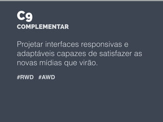 Projetar interfaces responsivas e
adaptáveis capazes de satisfazer as
novas mídias que virão.
#RWD #AWD
C9
COMPLEMENTAR
 