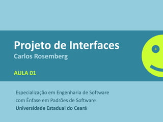 Projeto de Interfaces
Carlos Rosemberg

AULA 01


Especialização em Engenharia de Software
com Ênfase em Padrões de Software
Universidade Estadual do Ceará
 