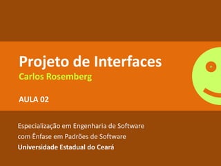 Projeto de Interfaces
Carlos Rosemberg

AULA 02


Especialização em Engenharia de Software
com Ênfase em Padrões de Software
Universidade Estadual do Ceará
 