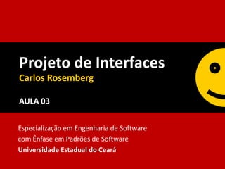 Projeto de Interfaces
Carlos Rosemberg

AULA 03


Especialização em Engenharia de Software
com Ênfase em Padrões de Software
Universidade Estadual do Ceará
 