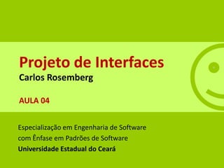 Projeto de Interfaces
Carlos Rosemberg

AULA 04


Especialização em Engenharia de Software
com Ênfase em Padrões de Software
Universidade Estadual do Ceará
 
