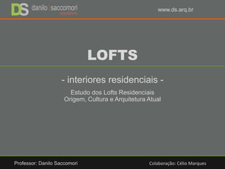LOFTS
- interiores residenciais -
Estudo dos Lofts Residenciais
Origem, Cultura e Arquitetura Atual
Professor: Danilo Sacc...