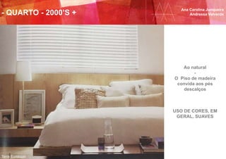 - QUARTO - 2000’S +
Ana Carolina Junqueira
Andressa Valverde
Tania Eustáquio
Ao natural
-
O Piso de madeira
convida aos pés
descalços
USO DE CORES, EM
GERAL, SUAVES
 