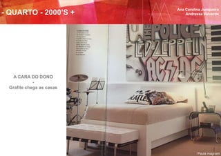 - QUARTO - 2000’S +
Ana Carolina Junqueira
Andressa Valverde
Paula magnani
A CARA DO DONO
-
Grafite chega as casas
 