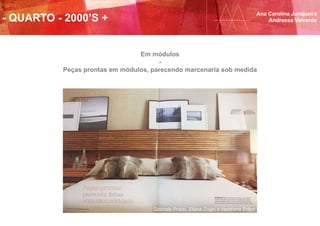 - QUARTO - 2000’S +
Ana Carolina Junqueira
Andressa Valverde
Gabriela Prado, Eliane Zogbi e Veridiana Zobar
Em módulos
-
Peças prontas em módulos, parecendo marcenaria sob medida
 