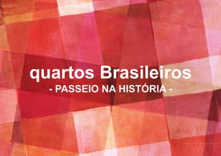quartos Brasileiros
- PASSEIO NA HISTÓRIA -
 