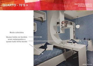 Ana Carolina Junqueira
Andressa Valverde- QUARTO - 70’S +
Muito coloridos
Quase todos os tecidos
eram estampados e
quase tudo tinha tecido
ADIEL ROCHA
 