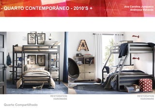 Ana Carolina Junqueira
Andressa Valverde
Quarto Compartilhado
RESTORATION
HARDWARE
RESTORATION
HARDWARE
- QUARTO CONTEMPORÂNEO - 2010’S +
 