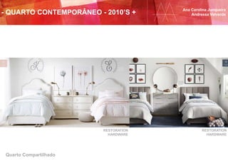 Quarto Compartilhado
RESTORATION
HARDWARE
RESTORATION
HARDWARE
Ana Carolina Junqueira
Andressa Valverde- QUARTO CONTEMPORÂNEO - 2010’S +
 