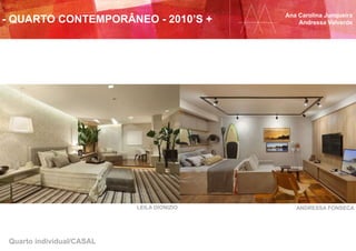 Quarto individual/CASAL
LEILA DIONIZIO ANDRESSA FONSECA
Ana Carolina Junqueira
Andressa Valverde- QUARTO CONTEMPORÂNEO - 2010’S +
 