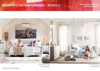 Quarto Individual
RESTORATION
HARDWARE
RESTORATION
HARDWARE
Ana Carolina Junqueira
Andressa Valverde- QUARTO CONTEMPORÂNEO - 2010’S +
 
