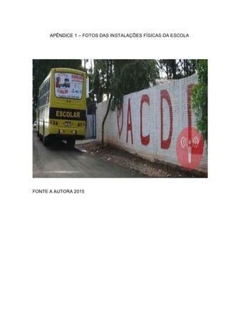 APÊNDICE 1 – FOTOS DAS INSTALAÇÕES FÍSICAS DA ESCOLA
FONTE A AUTORA 2015
 