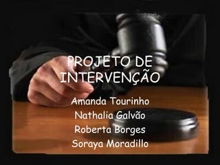PROJETO DE INTERVENÇÃO Amanda Tourinho Nathalia Galvão Roberta Borges Soraya Moradillo 