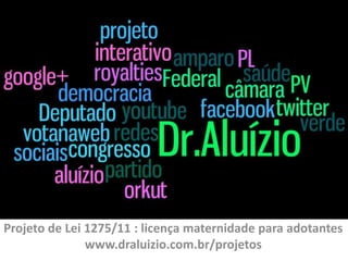 Projeto de Lei 1275/11 : licença maternidade para adotantes
               www.draluizio.com.br/projetos
 