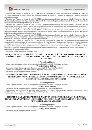 Quarta-feira - 20 de junho de 2012


  Discussão, em 1º turno, do Projeto de Lei nº 2.996/2012, do Governador do Estado, que altera o art. 13 da Lei nº 19.091, de
30/7/2010. A Comissão de Justiça conclui pela constitucionalidade do projeto. A Comissão de Fiscalização Financeira opina pela
aprovação do projeto.
  Discussão, em 1º turno, do Projeto de Lei nº 3.033/2012, do Governador do Estado, que autoriza o Poder Executivo a doar ao
Município de Itacambira o imóvel que especifica. A Comissão de Justiça conclui pela constitucionalidade do projeto. A Comissão de
Fiscalização Financeira opina pela aprovação do projeto.
  Discussão, em 1º turno, do Projeto de Lei nº 3.056/2012, do Governador do Estado, que autoriza o Poder Executivo a doar ao
Município de Carmópolis de Minas o imóvel que especifica. A Comissão de Justiça conclui pela constitucionalidade do projeto. A
Comissão de Fiscalização Financeira opina pela aprovação do projeto.
  Discussão, em 1º turno, do Projeto de Lei nº 3.057/2012, do Governador do Estado, que autoriza o Poder Executivo a doar ao
Município de Capim Branco o imóvel que especifica. A Comissão de Justiça conclui pela constitucionalidade do projeto. A Comissão
de Fiscalização Financeira opina pela aprovação do projeto.
  Discussão, em 1º turno, do Projeto de Lei nº 3.058/2012, do Governador do Estado, que autoriza o Poder Executivo a doar ao
Município de Barão do Monte Alto o imóvel que especifica. A Comissão de Justiça conclui pela constitucionalidade do projeto. A
Comissão de Fiscalização Financeira opina pela aprovação do projeto.
  Discussão, em 1º turno, do Projeto de Lei nº 3.086/2012, do Governador do Estado, que cria o cargo de Secretário de Estado
Extraordinário para Coordenação de Investimentos no âmbito do Poder Executivo e dá outras providências. A Comissão de Justiça
conclui pela constitucionalidade do projeto na forma do Substitutivo nº 1, que apresenta. A Comissão de Administração Pública opina
pela aprovação do projeto na forma do Substitutivo nº 1, da Comissão de Justiça, com a Emenda nº 1, que apresenta. A Comissão de
Fiscalização Financeira opina pela aprovação do projeto na forma do Substitutivo nº 1, da Comissão de Justiça, com a Emenda nº 1,
da Comissão de Administração Pública.
  Discussão e votação de pareceres de redação final.

 ORDEM DO DIA DA 18ª REUNIÃO ORDINÁRIA DA COMISSÃO DE DIREITOS HUMANOS NA 2ª
 SESSÃO LEGISLATIVA ORDINÁRIA DA 17ª LEGISLATURA, A REALIZAR-SE ÀS 9 HORAS DO
                                  DIA 20/6/2012
                                                     1ª Parte (Expediente)
  Leitura e aprovação da ata. Leitura da correspondência e da matéria recebida. Designação de relator.
                                                   2ª Parte (Ordem do Dia)
  Discussão e votação de proposições que dispensam a apreciação do Plenário da Assembleia:
  Em turno único: Projeto de Lei nº 2.536/2011, do Deputado Dalmo Ribeiro Silva.
  Discussão e votação de proposições da Comissão.

 ORDEM DO DIA DA 10ª REUNIÃO ORDINÁRIA DA COMISSÃO DE ASSUNTOS MUNICIPAIS E
   REGIONALIZAÇÃO NA 2ª SESSÃO LEGISLATIVA ORDINÁRIA DA 17ª LEGISLATURA, A
                     REALIZAR-SE ÀS 10 HORAS DO DIA 20/6/2012
                                                     1ª Parte (Expediente)
  Leitura e aprovação da ata. Leitura da correspondência e da matéria recebida. Designação de relator.
                                                   2ª Parte (Ordem do Dia)
  Discussão e votação de proposições que dispensam a apreciação do Plenário da Assembleia:
  Requerimentos nºs 3.186/2012, do Deputado Luiz Henrique; 3.199/2012 e 3.201/2012, do Deputado Dalmo Ribeiro Silva;
3.205/2012, da Deputada Liza Prado; 3.272/2012 e 3.273/2012, do Deputado Duilio de Castro.
  Discussão e votação de proposições da Comissão.

 ORDEM DO DIA DA 13ª REUNIÃO ORDINÁRIA DA COMISSÃO DE EDUCAÇÃO, CIÊNCIA E
TECNOLOGIA NA 2ª SESSÃO LEGISLATIVA ORDINÁRIA DA 17ª LEGISLATURA, A REALIZAR-
                        SE ÀS 10 HORAS DO DIA 20/6/2012
                                                     1ª Parte (Expediente)
  Leitura e aprovação da ata. Leitura da correspondência e da matéria recebida. Designação de relator.
                                                   2ª Parte (Ordem do Dia)
  Discussão e votação de proposições da Comissão.




www.almg.gov.br                                                                                                      Página 11 de 46
 