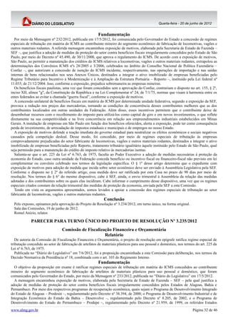 Quarta-feira - 20 de junho de 2012


                                                         Fundamentação
  Por meio da Mensagem nº 232/2012, publicada em 17/5/2012, foi comunicada pelo Governador do Estado a concessão de regimes
especiais de tributação em matéria do ICMS ao contribuinte mineiro do segmento econômico de fabricação de locomotivas, vagões e
outros materiais rodantes. A referida mensagem encaminhou exposição de motivos, elaborada pela Secretaria de Estado de Fazenda –
SEF –, que justifica a adoção de medidas de proteção do setor contra benefícios fiscais irregularmente concedidos pelo Estado de São
Paulo, por meio do Decreto nº 45.490, de 30/11/2000, que aprova o regulamento do ICMS. De acordo com a exposição de motivos,
São Paulo, ao permitir a manutenção dos créditos do ICMS relativos a locomotivas, vagões e outros materiais rodantes, extrapolou as
determinações dos Convênios ICMS nºs 28/2005 e 3/2006, celebrados no âmbito do Conselho Nacional de Política Fazendária –
Confaz –, que autorizam a concessão de isenção do ICMS incidente, respectivamente, nas operações de importação e nas saídas
internas de bens relacionados nos seus Anexos Únicos, destinados a integrar o ativo imobilizado de empresas beneficiadas pelo
Regime Tributário para Incentivo à Modernização e à Ampliação da Estrutura Portuária – Reporto –, instituído pela Lei federal nº
11.033, de 21/12/2004. Isso, conforme a exposição, prejudica sobremaneira as empresas mineiras.
  Os benefícios fiscais paulistas, uma vez que foram concedidos sem a aprovação do Confaz, contrariam o disposto no art. 155, § 2º,
inciso XII, alínea "g", da Constituição da República e na Lei Complementar nº 24, de 7/1/75, normas que visam à harmonia entre os
entes federados ao evitar a chamada “guerra fiscal”, conforme a exposição de motivos.
  A concessão unilateral de benefícios fiscais em matéria do ICMS por determinada unidade federativa, segundo a exposição da SEF,
provoca a redução nos preços das mercadorias, tornando as condições de concorrência desses contribuintes melhores que as dos
contribuintes localizados em outras unidades da Federação. Além disso, esses incentivos permitem que o contribuinte deixe de
desembolsar recursos com o recolhimento do imposto para utilizá-los como capital de giro e em novos investimentos, o que reflete
diretamente na sua competitividade e na livre concorrência em relação aos empreendimentos industriais estabelecidos em Minas
Gerais. A instalação de empresas em São Paulo em função dos benefícios oferecidos, alerta a exposição, pode ter como consequência
perda de investimento, de arrecadação de impostos estaduais e municipais e de empregos no nosso Estado.
  A exposição de motivos defende a reação imediata do governo estadual para neutralizar os efeitos econômicos e sociais negativos
causados pela competição desleal. Desse modo, foi concedido, por meio de regimes especiais de tributação às empresas
comprovadamente prejudicadas do setor fabricante de locomotivas, vagões e outros materiais rodantes, destinados a integrar o ativo
imobilizado de empresas beneficiadas pelo Reporto, tratamento tributário igualitário àquele instituído pelo Estado de São Paulo, qual
seja permissão para a manutenção do crédito do imposto relativo às mercadorias isentas.
  Salienta-se que o art. 225 da Lei nº 6.763, de 1975, faculta ao Poder Executivo a adoção de medidas necessárias à proteção da
economia do Estado, caso outra unidade da Federação conceda benefício ou incentivo fiscal ou financeiro-fiscal não previsto em lei
complementar ou convênio celebrado nos termos da legislação específica. O § 1º desse artigo determina que o expediente com
exposição de motivos para adoção de medida que incida sobre setor econômico deve ser enviado à Assembleia Legislativa pela SEF.
Conforme o disposto no § 2º do referido artigo, essa medida deve ser ratificada por esta Casa no prazo de 90 dias por meio de
resolução. Nos termos do § 6° do mesmo dispositivo, cabe à SEF, ainda, o envio trimestral à Assembleia da relação das medidas
adotadas e dos contribuintes sobre os quais elas incidiram. Cabe informar o cumprimento desse dispositivo, uma vez que os regimes
especiais citados constam da relação trimestral das medidas de proteção da economia, enviada pela SEF a esta Comissão.
  Tendo em vista os argumentos apresentados, somos levados a apoiar a concessão dos regimes especiais de tributação ao setor
fabricante de locomotivas, vagões e outros materiais rodantes.
                                                            Conclusão
  Pelo exposto, opinamos pela aprovação do Projeto de Resolução nº 3.234/2012, em turno único, na forma original.
  Sala das Comissões, 19 de junho de 2012.
  Romel Anízio, relator.

             PARECER PARA TURNO ÚNICO DO PROJETO DE RESOLUÇÃO Nº 3.235/2012
                                 Comissão de Fiscalização Financeira e Orçamentária
                                                      Relatório
   De autoria da Comissão de Fiscalização Financeira e Orçamentária, o projeto de resolução em epígrafe ratifica regime especial de
tributação concedido ao setor de fabricação de artefatos de materiais plásticos para uso pessoal e doméstico, nos termos do art. 225 da
Lei nº 6.763, de 1975.
   Publicada no “Diário do Legislativo” em 7/6/2012, foi a proposição encaminhada a esta Comissão para deliberação, nos termos da
Decisão Normativa da Presidência nº 18, combinada com o art. 103 do Regimento Interno.
                                                         Fundamentação
  O objetivo da proposição em exame é ratificar regimes especiais de tributação em matéria do ICMS concedidos ao contribuinte
mineiro do segmento econômico de fabricação de artefatos de materiais plásticos para uso pessoal e doméstico, que foram
comunicados pelo Governador do Estado, por meio da Mensagem nº 233/2012, publicada no “Diário do Legislativo” em 17/5/2012.
  A mensagem encaminhou exposição de motivos, elaborada pela Secretaria de Estado de Fazenda – SEF – pela qual justifica a
adoção de medidas de proteção do setor contra benefícios fiscais irregularmente concedidos pelos Estados de Alagoas, Bahia e
Pernambuco. Por meio dos respectivos programas de recuperação econômica, quais sejam o Programa de Desenvolvimento Integrado
do Estado de Alagoas – Prodesin –, regulamentado pelo Decreto nº 38.394, de 2000; o Programa de Desenvolvimento Industrial e de
Integração Econômica do Estado da Bahia – Desenvolve –, regulamentado pelo Decreto nº 8.205, de 2002, e o Programa de
Desenvolvimento do Estado do Pernambuco – Prodepe –, regulamentado pelo Decreto nº 21.959, de 1999, os referidos Estados
www.almg.gov.br                                                                                                        Página 32 de 46
 