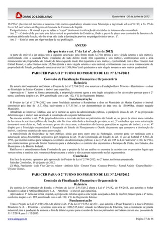 Quarta-feira - 20 de junho de 2012


18.293m² (dezoito mil duzentos e noventa e três metros quadrados), situado nesse Município e registrado sob o nº 8.199, a fls. 99 do
Livro 3-J, no Cartório de Registro de Imóveis da Comarca de Itajubá.
  Parágrafo único – O imóvel a que se refere o “caput” destina-se à realização de atividades de interesse da comunidade.
  Art. 2° – O imóvel de que trata esta lei reverterá ao patrimônio do Estado se, findo o prazo de cinco anos contados da lavratura da
escritura pública de doação, não lhe tiver sido dada a destinação prevista no parágrafo único do art. 1°.
  Art. 3° – Esta lei entra em vigor na data de sua publicação.

                                                              ANEXO
                                     (de que trata o art. 1º da Lei nº , de de de 2012)
  A parte do imóvel a ser doada tem a seguinte descrição: pela frente mede 32,76m (trinta e dois vírgula setenta e seis metros),
confrontando com a Avenida Paulo Chiaradia; do lado direito mede 46m (quarenta e seis metros), confrontando com a área
remanescente de propriedade do Estado; do lado esquerdo mede 46m (quarenta e seis metros), confrontando com a Rua Tenente José
Cabral Rennó; e pelos fundos mede 32,76m (trinta e dois vírgula setenta e seis metros), confrontando com a área remanescente de
propriedade do Estado, perfazendo uma área total de 1.506,96m² (mil quinhentos e seis vírgula noventa e seis metros quadrados).

                      PARECER PARA O 2º TURNO DO PROJETO DE LEI Nº 2.784/2012
                                 Comissão de Fiscalização Financeira e Orçamentária
                                                      Relatório
  De autoria do Governador do Estado, o Projeto de Lei nº 2.784/2012 visa autorizar a Fundação Rural Mineira – Ruralminas – a doar
ao Município de Matias Cardoso o imóvel que especifica.
  Aprovada no 1º turno na forma apresentada, a proposição retorna agora a este órgão colegiado a fim de receber parecer para o 2º
turno, conforme dispõe o art. 189, combinado com o art. 102, VII, do Regimento Interno.
                                                         Fundamentação
  O Projeto de Lei nº 2.784/2012 tem como finalidade autorizar a Ruralminas a doar ao Município de Matias Cardoso o imóvel
constituído pela área de 13.7337ha, equivalente a 137.337m², a ser desmembrado de área total de 130.000ha, situado naquele
Município.
  Atendendo ao interesse coletivo, que deve nortear as ações da administração pública, o parágrafo único do art. 1º da proposição
determina que o imóvel será destinado à construção de conjunto habitacional.
  No mesmo sentido, o art. 2º do projeto determina a reversão do bem ao patrimônio do Estado se, no prazo de cinco anos contados
da lavratura da escritura pública de doação, não lhe tiver sido dada a destinação prevista; o art. 3º estabelece que essa autorização
tornar-se-á sem efeito se, findo o mesmo prazo de cinco anos, o donatário não houver procedido ao registro do imóvel; e o art. 4º
dispõe que o Município encaminhará à Secretaria de Estado de Planejamento e Gestão documento que comprove a destinação do
imóvel, conforme estabelecido nessa autorização.
  A transferência da titularidade de bem público, ainda que para outro ente da Federação, somente pode ser realizada com a
autorização desta Assembleia Legislativa, por exigência do art. 18 da Constituição do Estado; do art. 17 da Lei Federal nº 8.666, de
1993, que institui normas para licitações e contratos da administração pública; e do § 2º do art. 105 da Lei Federal nº 4.320, de 1964,
que estatui normas gerais de direito financeiro para a elaboração e o controle dos orçamentos e balanços da União, dos Estados, dos
Municípios e do Distrito Federal.
  Ratifica-se o entendimento desta Comissão de que o projeto de lei em análise se encontra de acordo com os preceitos legais que
versam sobre a matéria, não representa despesas para o erário e não acarreta repercussão na lei orçamentária.
                                                            Conclusão
 Em face do exposto, opinamos pela aprovação do Projeto de Lei nº 2.784/2012, no 2º turno, na forma apresentada.
 Sala das Comissões, 19 de junho de 2012.
 Zé Maia, Presidente - João Vítor Xavier, relator - Antônio Júlio - Doutor Viana - Gustavo Perrella - Romel Anízio - Duarte Bechir -
Ulysses Gomes.

                      PARECER PARA O 2º TURNO DO PROJETO DE LEI Nº 2.915/2012
                                 Comissão de Fiscalização Financeira e Orçamentária
                                                      Relatório
  De autoria do Governador do Estado, o Projeto de Lei nº 2.915/2012 altera a Lei nº 19.552, de 4/8/2011, que autoriza o Poder
Executivo a doar à Petróleo Brasileiro S. A. – Petrobras – o imóvel que especifica.
  Aprovada no 1º turno na forma original, a proposição retorna agora a este órgão colegiado a fim de receber parecer para o 2º turno,
conforme dispõe o art. 189, combinado com o art. 102, VII, do Regimento Interno.
                                                         Fundamentação
  Trata o Projeto de Lei nº 2.915/2012 de alterar o art. 2º da Lei nº 19.552, de 2011, que autoriza o Poder Executivo a doar à Petróleo
Brasileiro S. A. – Petrobras – o terreno com área de 1.086.535,44m², situado no Município de Uberaba, para a instalação de planta
industrial para a produção de amônia, a fim de dilatar o prazo para reversão do bem ao patrimônio do Estado em um ano, passando de
31/12/2014 para 31/12/2015.

www.almg.gov.br                                                                                                        Página 37 de 46
 