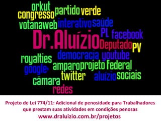 Projeto de Lei 774/11: Adicional de penosidade para Trabalhadores que prestam suas atividades em condições penosas www.draluizio.com.br/projetos  