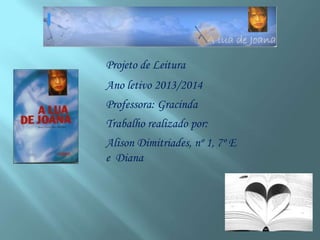 Projeto de Leitura
Ano letivo 2013/2014

Professora: Gracinda
Trabalho realizado por:
Alison Dimitriades, nº 1, 7º E
e Diana

 