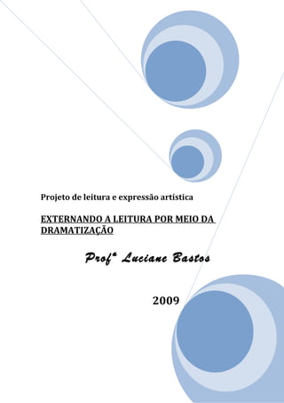 Projeto de leitura e expressão artística

EXTERNANDO A LEITURA POR MEIO DA
DRAMATIZAÇÃO

           Profª Luciane Bastos

                             2009
 