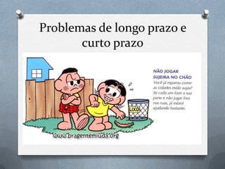 Problemas de longo prazo e
curto prazo
 