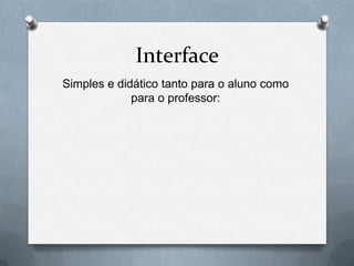 Interface
Simples e didático tanto para o aluno como
para o professor:
 