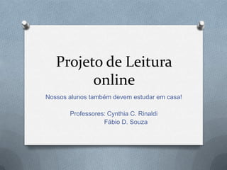 Projeto de Leitura
online
Nossos alunos também devem estudar em casa!
Professores: Cynthia C. Rinaldi
Fábio D. Souza
 