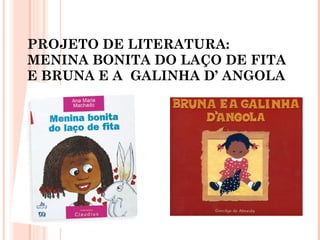 PROJETO DE LITERATURA: MENINA BONITA DO LAÇO DE FITA E BRUNA E A  GALINHA D’ ANGOLA 