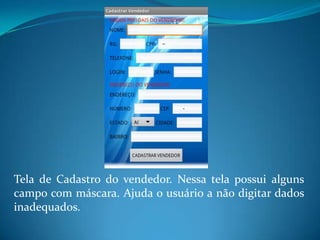 Tela de Cadastro do vendedor. Nessa tela possui alguns
campo com máscara. Ajuda o usuário a não digitar dados
inadequados.
 