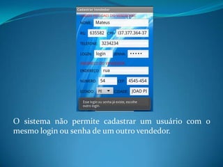 O sistema não permite cadastrar um usuário com o
mesmo login ou senha de um outro vendedor.
 