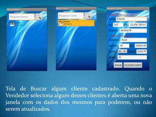 Tela de Buscar algum cliente cadastrado. Quando o
Vendedor seleciona algum desses clientes é aberta uma nova
janela com os dados dos mesmos para poderem, ou não
serem atualizados.
 