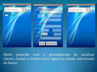 Muito parecido com o procedimento de atualizar
cliente, excluir o cliente exclui algum co cliente selecionado
do banco.
 
