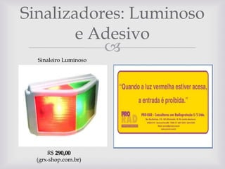 Sinalizadores: Luminoso
e Adesivo

Sinaleiro Luminoso

R$ 290,00
(grx-shop.com.br)

 