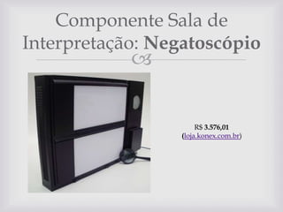 Componente Sala de
Interpretação: Negatoscópio



R$ 3.576,01
(loja.konex.com.br)

 
