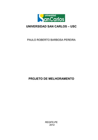 UNIVERSIDAD SAN CARLOS – USC



PAULO ROBERTO BARBOSA PEREIRA




 PROJETO DE MELHORAMENTO




          REGIFE-PE
             2012
 