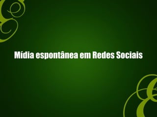 Mídia espontânea em Redes Sociais
 