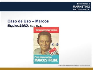 Entendendo o

MARKETING
POLÍTICO DIGITAL

Caso de Uso – Marcos
Slogan: Sem Ódio e Sem Medo
Freire 1982

O PROJETO DE MARKETING DIGITAL POLÍTICO | Por João Thiago Santos

 