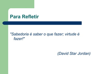 Para Refletir


"Sabedoria é saber o que fazer; virtude é
  fazer!"


                           (David Star Jordan)
 