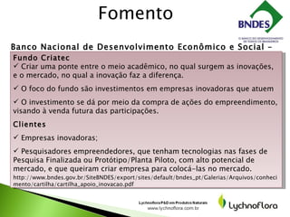 Fomento  Banco Nacional de Desenvolvimento Econômico e Social – BNDES <ul><li>Fundo Criatec </li></ul><ul><li>Criar uma po...