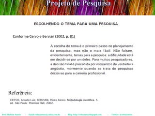 Projeto de Pesquisa Prof. Robson Santos  -  Email:robssantoss@yahoo.com.br  -  Blog: http://robssantos.blogspot.com  -  Twitter: @robssantoss Conforme Cervo e Bervian (2002, p. 81) Referência:  