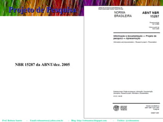 Projeto de Pesquisa Prof. Robson Santos  -  Email:robssantoss@yahoo.com.br  -  Blog: http://robssantos.blogspot.com  -  Twitter: @robssantoss NBR 15287 da ABNT/dez. 2005 