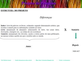 Projeto de Pesquisa Prof. Robson Santos  -  Email:robssantoss@yahoo.com.br  -  Blog: http://robssantos.blogspot.com  -  Twitter: @robssantoss ESTRUTURA  DO PROJETO Sumário X Diferenças Antes Depois NBR 6027 