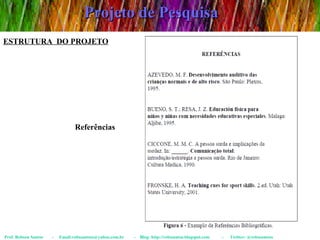 Projeto de Pesquisa Prof. Robson Santos  -  Email:robssantoss@yahoo.com.br  -  Blog: http://robssantos.blogspot.com  -  Twitter: @robssantoss ESTRUTURA  DO PROJETO Referências 