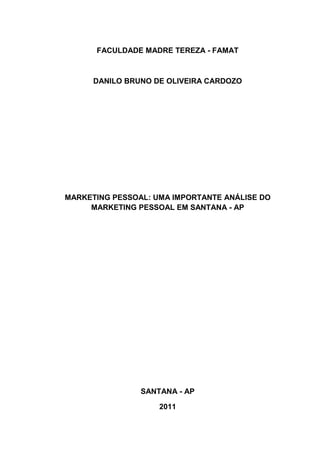 FACULDADE MADRE TEREZA - FAMAT
DANILO BRUNO DE OLIVEIRA CARDOZO
MARKETING PESSOAL: UMA IMPORTANTE ANÁLISE DO
MARKETING PESSOAL EM SANTANA - AP
SANTANA - AP
2011
 