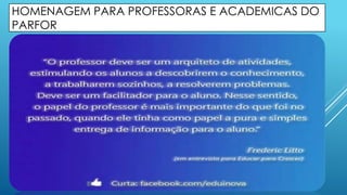 HOMENAGEM PARA PROFESSORAS E ACADEMICAS DO 
PARFOR 
 