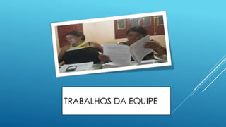 TRABALHOS DA EQUIPE 
 